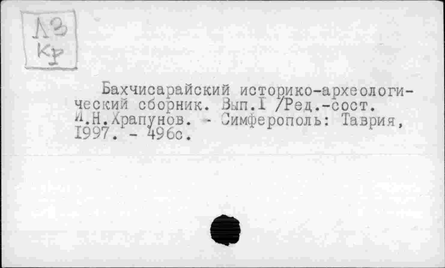 ﻿Бахчисарайский историко-археологический сборник. Зып.1 /Рец.-сост. 'кН.Храпунов. - Симферополь: Таврия,